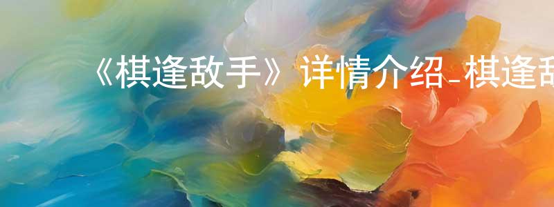 ﻿陈义玲发布﻿《棋逢敌手》详情介绍_棋逢敌手HD中字在线观看_棋逢敌手迅雷下载_动漫剧场